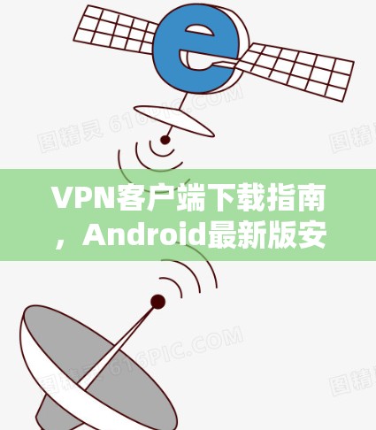 VPN客户端下载指南,Android最新版安装步骤 VPN客户端下载指南,Android最新版安装步骤