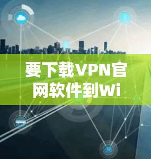 要下载VPN官网软件到Windows,以下是详细的步骤指南 要下载VPN官网软件到Windows,以下是详细的步骤指南