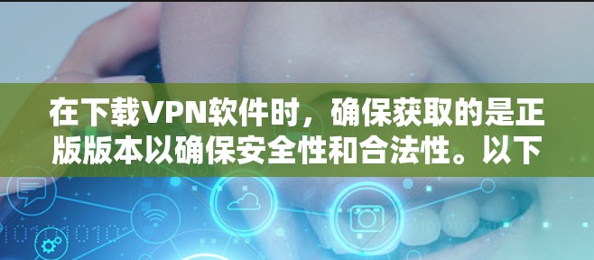 在下载VPN软件时,确保获取的是正版版本以确保安全性和合法性。以下是步骤指南 在下载VPN软件时,确保获取的是正版版本以确保安全性和合法性。以下是步骤指南