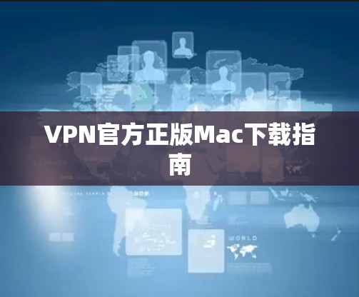 VPN官方正版Mac下载指南 VPN官方正版Mac下载指南