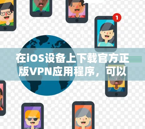 在iOS设备上下载官方正版VPN应用程序，可以按照以下步骤操作
