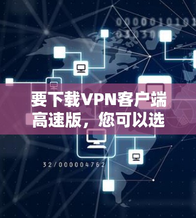 要下载VPN客户端高速版,您可以选择以下几种流行的VPN服务提供商,并根据需求下载适合的客户端 要下载VPN客户端高速版,您可以选择以下几种流行的VPN服务提供商,并根据需求下载适合的客户端