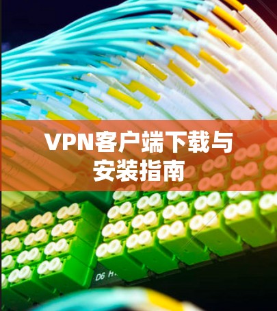 VPN客户端下载与安装指南 VPN客户端下载与安装指南