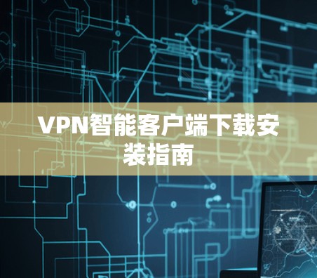 VPN智能客户端下载安装指南 VPN智能客户端下载安装指南