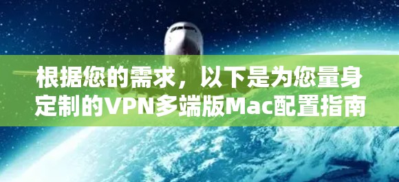 根据您的需求,以下是为您量身定制的VPN多端版Mac配置指南 根据您的需求,以下是为您量身定制的VPN多端版Mac配置指南