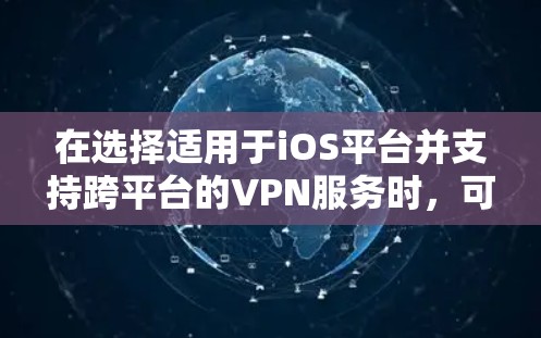在选择适用于iOS平台并支持跨平台的VPN服务时,可以按照以下步骤进行 在选择适用于iOS平台并支持跨平台的VPN服务时,可以按照以下步骤进行