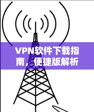 VPN软件下载指南,便捷版解析 VPN软件下载指南,便捷版解析