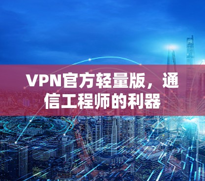 VPN官方轻量版,通信工程师的利器 VPN官方轻量版,通信工程师的利器