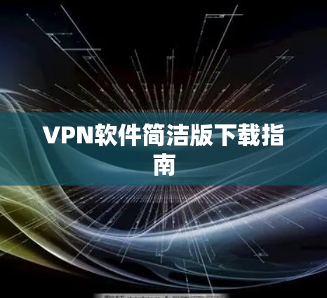 VPN软件简洁版下载指南 VPN软件简洁版下载指南