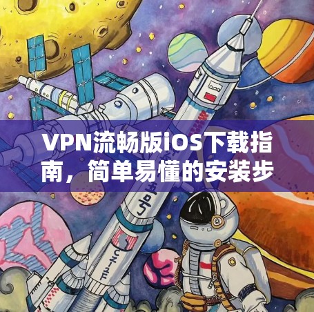 VPN流畅版iOS下载指南,简单易懂的安装步骤 VPN流畅版iOS下载指南,简单易懂的安装步骤