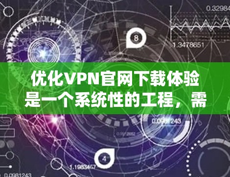 优化VPN官网下载体验是一个系统性的工程,需要从多个维度进行全面考虑,确保用户在整个下载过程中能够获得流畅、便捷、愉快的体验。以下是一些具体的优化策略和建议 优化VPN官网下载体验是一个系统性的工程,需要从多个维度进行全面考虑,确保用户在整个下载过程中能够获得流畅、便捷、愉快的体验。以下是一些具体的优化策略和建议