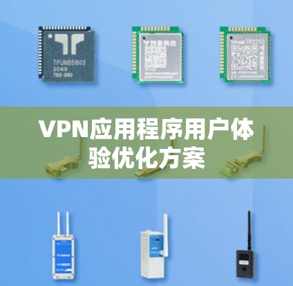 VPN应用程序用户体验优化方案 VPN应用程序用户体验优化方案