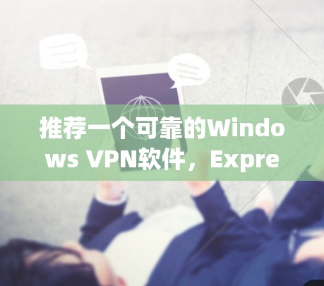 推荐一个可靠的Windows VPN软件,ExpressVPN 推荐一个可靠的Windows VPN软件,ExpressVPN
