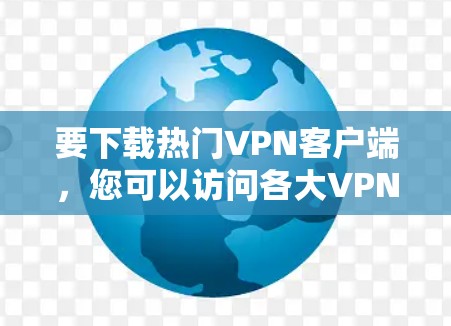 要下载热门VPN客户端,您可以访问各大VPN服务提供商的官网,搜索并下载对应的客户端。以下是一些知名的VPN服务提供商的官网链接,您可以直接访问并下载他们的热门客户端 要下载热门VPN客户端,您可以访问各大VPN服务提供商的官网,搜索并下载对应的客户端。以下是一些知名的VPN服务提供商的官网链接,您可以直接访问并下载他们的热门客户端