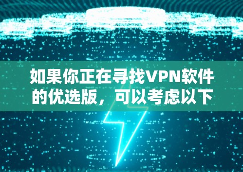 如果你正在寻找VPN软件的优选版,可以考虑以下几种流行且受欢迎的VPN软件,它们在安全性、速度和隐私保护方面表现较为突出 如果你正在寻找VPN软件的优选版,可以考虑以下几种流行且受欢迎的VPN软件,它们在安全性、速度和隐私保护方面表现较为突出