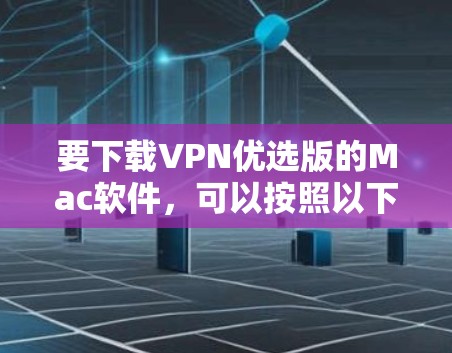 要下载VPN优选版的Mac软件,可以按照以下步骤操作 要下载VPN优选版的Mac软件,可以按照以下步骤操作