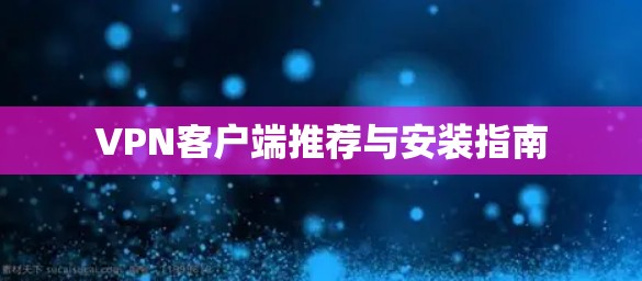 VPN客户端推荐与安装指南 VPN客户端推荐与安装指南