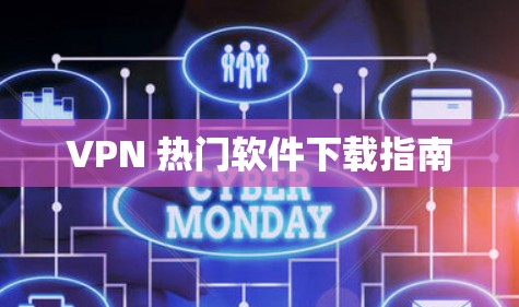 VPN 热门软件下载指南 VPN 热门软件下载指南