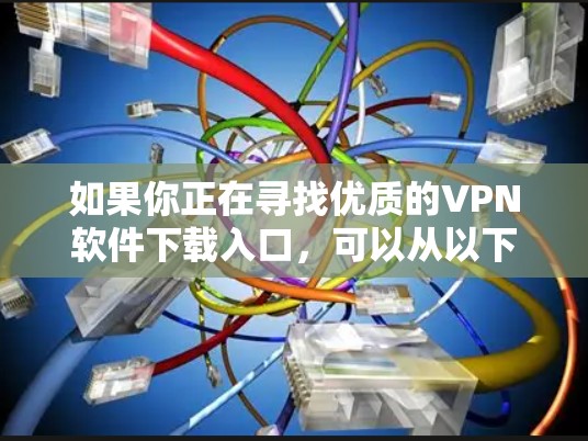 如果你正在寻找优质的VPN软件下载入口,可以从以下几种知名的VPN服务提供商中选择 如果你正在寻找优质的VPN软件下载入口,可以从以下几种知名的VPN服务提供商中选择