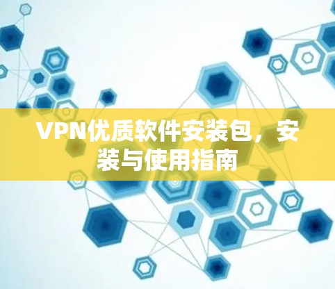 VPN优质软件安装包,安装与使用指南 VPN优质软件安装包,安装与使用指南