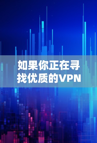 如果你正在寻找优质的VPN软件官网,以下是一些知名且信誉良好的VPN服务提供商及其官方网站链接 如果你正在寻找优质的VPN软件官网,以下是一些知名且信誉良好的VPN服务提供商及其官方网站链接