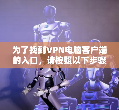 为了找到VPN电脑客户端的入口,请按照以下步骤操作 为了找到VPN电脑客户端的入口,请按照以下步骤操作