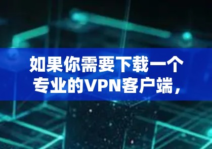 如果你需要下载一个专业的VPN客户端,可以选择一些知名且可靠的VPN服务提供商,他们通常会提供专门的客户端应用程序。以下是一些常见的推荐和步骤 如果你需要下载一个专业的VPN客户端,可以选择一些知名且可靠的VPN服务提供商,他们通常会提供专门的客户端应用程序。以下是一些常见的推荐和步骤