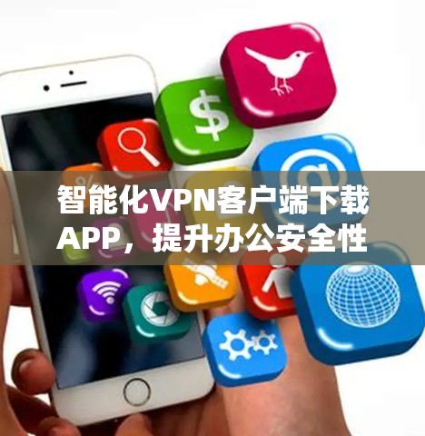 智能化VPN客户端下载APP，提升办公安全性