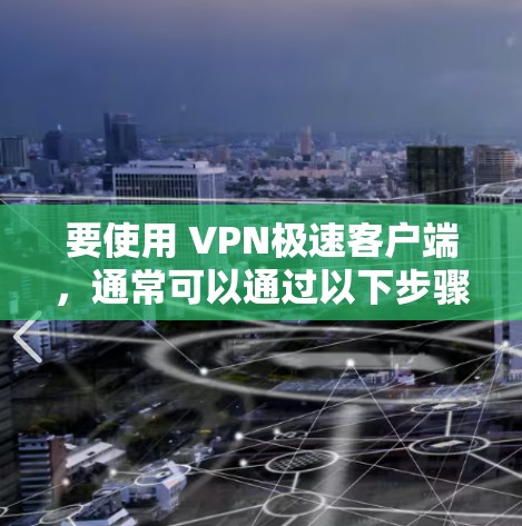 要使用 VPN极速客户端,通常可以通过以下步骤进行 要使用 VPN极速客户端,通常可以通过以下步骤进行