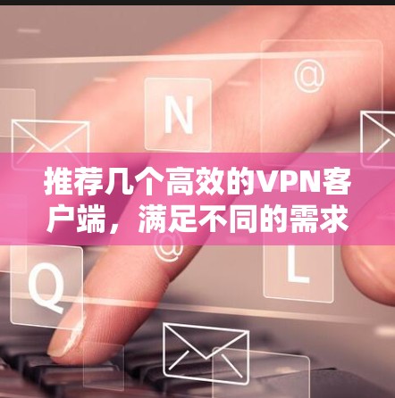 推荐几个高效的VPN客户端，满足不同的需求