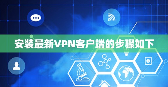 安装最新VPN客户端的步骤如下 安装最新VPN客户端的步骤如下