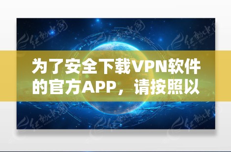 为了安全下载VPN软件的官方APP,请按照以下步骤操作 为了安全下载VPN软件的官方APP,请按照以下步骤操作