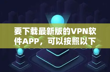 要下载最新版的VPN软件APP,可以按照以下步骤操作 要下载最新版的VPN软件APP,可以按照以下步骤操作