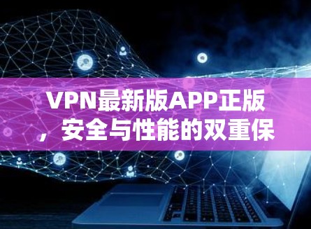 VPN最新版APP正版，安全与性能的双重保障