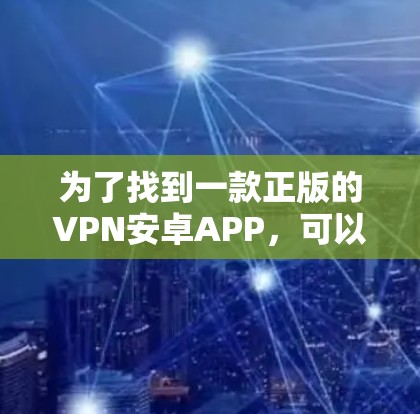 为了找到一款正版的VPN安卓APP,可以按照以下步骤操作 为了找到一款正版的VPN安卓APP,可以按照以下步骤操作