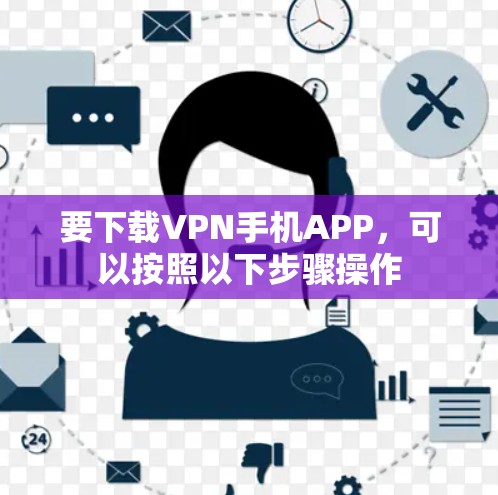 要下载VPN手机APP，可以按照以下步骤操作