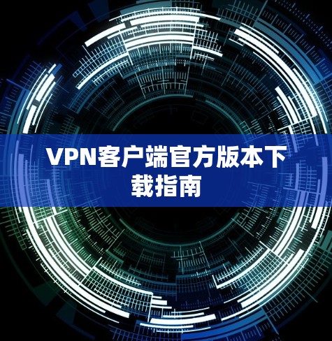 VPN客户端官方版本下载指南 VPN客户端官方版本下载指南