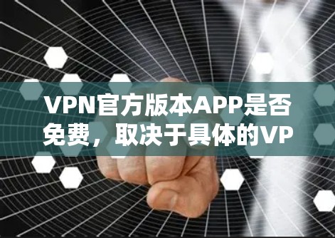VPN官方版本APP是否免费,取决于具体的VPN服务提供商和他们的定价策略。以下是一些常见的VPN服务提供商及其免费版本的情况 VPN官方版本APP是否免费,取决于具体的VPN服务提供商和他们的定价策略。以下是一些常见的VPN服务提供商及其免费版本的情况