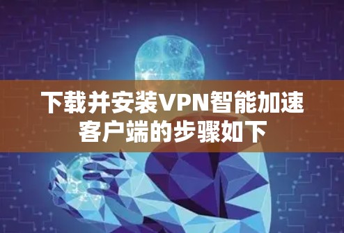 下载并安装VPN智能加速客户端的步骤如下 下载并安装VPN智能加速客户端的步骤如下