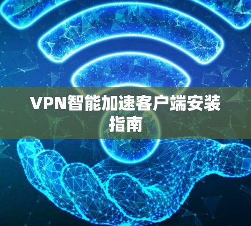 VPN智能加速客户端安装指南 VPN智能加速客户端安装指南