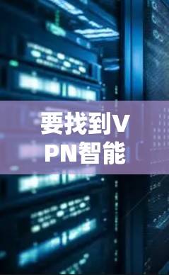 要找到VPN智能加速客户端的官网,您可以按照以下步骤操作 要找到VPN智能加速客户端的官网,您可以按照以下步骤操作