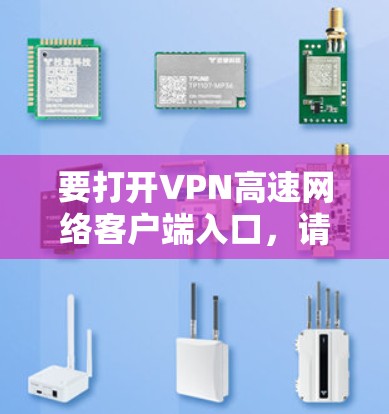 要打开VPN高速网络客户端入口,请按照以下步骤操作 要打开VPN高速网络客户端入口,请按照以下步骤操作