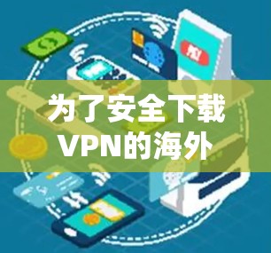 为了安全下载VPN的海外版并确保合法性和隐私保护,请按照以下步骤操作 为了安全下载VPN的海外版并确保合法性和隐私保护,请按照以下步骤操作