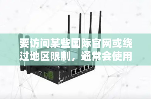 要访问某些国际官网或绕过地区限制,通常会使用VPN(虚拟专用网络)服务。以下是一些常见的海外版官网入口和使用VPN的方法建议 要访问某些国际官网或绕过地区限制,通常会使用VPN(虚拟专用网络)服务。以下是一些常见的海外版官网入口和使用VPN的方法建议