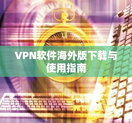 VPN软件海外版下载与使用指南 VPN软件海外版下载与使用指南