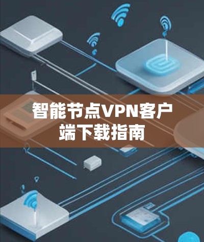 智能节点VPN客户端下载指南 智能节点VPN客户端下载指南