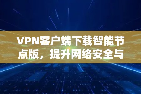 VPN客户端下载智能节点版,提升网络安全与连接效率的关键 VPN客户端下载智能节点版,提升网络安全与连接效率的关键