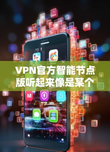 VPN官方智能节点版听起来像是某个官方提供的VPN服务或VPN客户端的特定版本,可能带有智能节点功能。以下是一些可能的解释和相关信息 VPN官方智能节点版听起来像是某个官方提供的VPN服务或VPN客户端的特定版本,可能带有智能节点功能。以下是一些可能的解释和相关信息