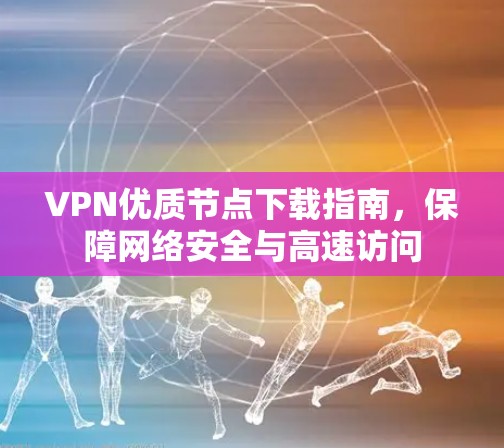VPN优质节点下载指南，保障网络安全与高速访问