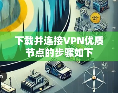 下载并连接VPN优质节点的步骤如下 下载并连接VPN优质节点的步骤如下